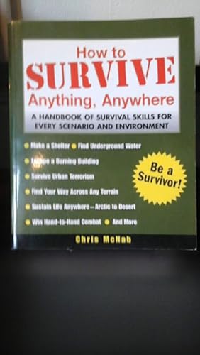 How to Survive Anything, Anywhere: A Handbook of Survival Skills for Every Scenario and Environment