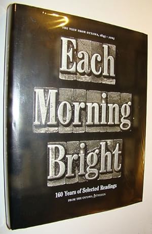 Seller image for Each Morning Bright : 160 Years of Selected Readings from the Ottawa Citizen, The View From Ottawa, 1845-2005 for sale by RareNonFiction, IOBA