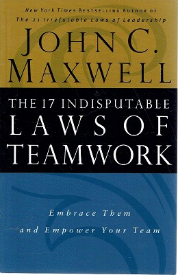 The 17 Indisputable Laws Of Teamwork: Embrace Them And Empower Your Team