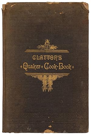 Clayton's Quaker Cook-Book, Being a Practical Treatise on the Culinary Art Adapted to the Tastes ...