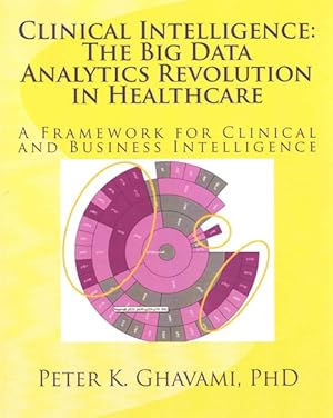 Imagen del vendedor de Clinical Intelligence the Big Data Analytics Revolution in Healthcare : An Analytics Framework for Clinical & Business Intelligence: Clinical Data Analytics Predictions, Prognostics and Decision Analysis a la venta por GreatBookPrices