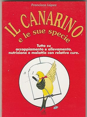 Seller image for Il canarino e le sue specie. Tutto su accoppiamento e allevamento, nutrizione e malattie con relative cure. for sale by Libreria Gull