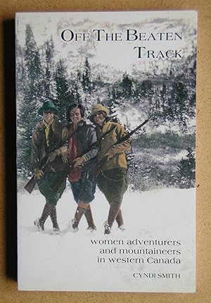 Seller image for Off The Beaten Track: Women Adventurers and Mountaineers in Western Canada. for sale by N. G. Lawrie Books