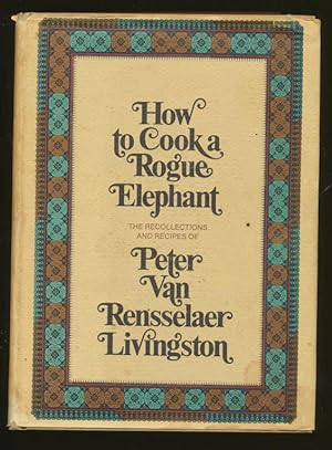 Imagen del vendedor de How to Cook a Rogue Elephant: The Recipes and Recollections of Peter Van Rensselaer Livingston a la venta por CorgiPack