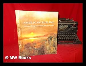 Imagen del vendedor de American sublime : landscape painting in the United States, 1820-1880 / Andrew Wilton & Tim Barringer a la venta por MW Books Ltd.