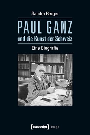 Paul Ganz und die Kunst der Schweiz Eine Biografie