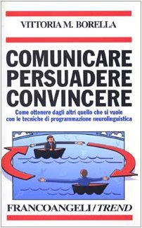 Comunicare persuadere convincere. Come ottenere dagli altri quello che si vuole con le tecniche d...