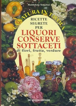 Ricette segrete per liquori, conserve, sottaceti di fiori, frutta e verdure