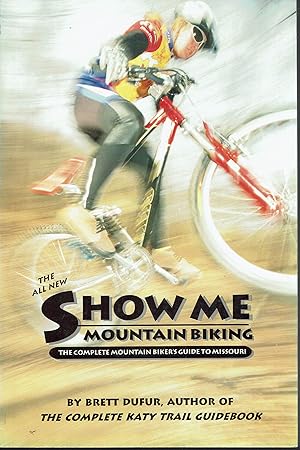 The All New Show Me Mountain Biking: The Complete Mountain Biker's Guide to Missouri