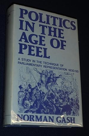 Politics In The Age Of Peel, A Study In The Technique Of Parliamentary Representation, 1830-1850