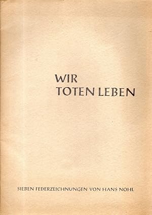 Wir Toten leben : Den Toten der Völker zum Gedächtnis. Hans Nohl. 7 Federzeichn. [Einf.: Friedric...