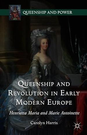 Seller image for Queenship and Revolution in Early Modern Europe: Henrietta Maria and Marie Antoinette for sale by moluna