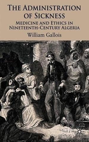 Bild des Verkufers fr The Administration of Sickness: Medicine and Ethics in Nineteenth-Century Algeria zum Verkauf von moluna