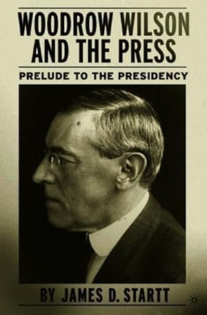 Seller image for Woodrow Wilson and the Press: Prelude to the Presidency for sale by moluna