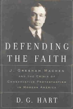 Seller image for Defending the Faith : J. Gresham Machen and the Crisis of Conservative Protestantism in Modern America for sale by GreatBookPricesUK
