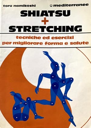 SHIATSU + STRETCHING. TECNICHE ED ESERCIZI PER MIGLIORARE FORMA E SALUTE