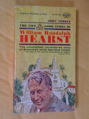 THE LIFE AND GOOD TIMES OF WILLIAM RANDOLPH HEARST
