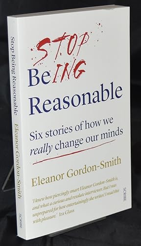Bild des Verkufers fr Stop Being Reasonable: six stories of how we really change our minds zum Verkauf von Libris Books