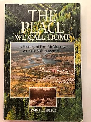The Place We Call Home : A History of Fort McMurray As Its People Remember