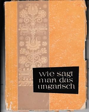 Wie sagt man das Ungarisch? Kleines deutsch-ungarisches Wörterbuch für den Fremdenverkehr.