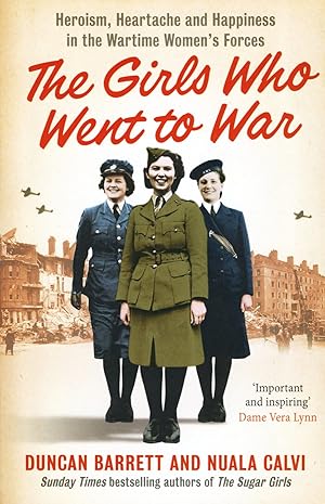 The Girls Who Went To War : Heroism, Heartache And Happiness In The Wartime Women's Forces :