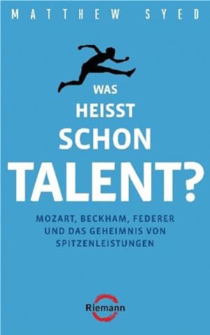 Was heißt schon Talent?: Mozart, Beckham, Federer und das Geheimnis von Spitzenleistungen