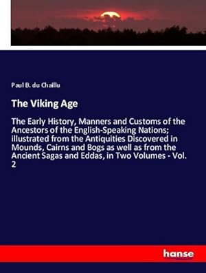 Imagen del vendedor de The Viking Age : The Early History, Manners and Customs of the Ancestors of the English-Speaking Nations; illustrated from the Antiquities Discovered in Mounds, Cairns and Bogs as well as from the Ancient Sagas and Eddas, in Two Volumes - Vol. 2 a la venta por AHA-BUCH GmbH