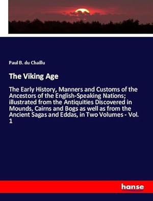 Imagen del vendedor de The Viking Age : The Early History, Manners and Customs of the Ancestors of the English-Speaking Nations; illustrated from the Antiquities Discovered in Mounds, Cairns and Bogs as well as from the Ancient Sagas and Eddas, in Two Volumes - Vol. 1 a la venta por AHA-BUCH GmbH