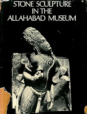 Stone Sculpture in the Allahabad Museum: A Descriptive Catalogue