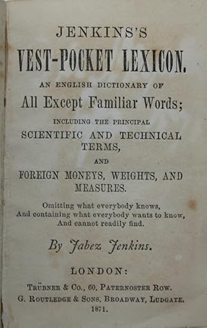 Seller image for Jenkin's Vest-Pocket Lexicon. An English Dictionary of All Except Familiar Words; including the principal scientific and technical terms, and foreign moneys, weights, and measures. Omitting what everybody knows, And containing what everybody wants to know, And cannot readily find. for sale by Michael S. Kemp, Bookseller