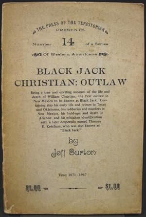 Seller image for Black Jack Christian: Outlaw. Being a true and exciting account of the life and death of William Christian, the first outlaw in New Mexico to be known as Black Jack. Containing also his early life and crimes in Texas and Oklahoma, his robberies and murders in New Mexico, his hold-ups and death in Arizona; and his mistaken identification with a later desperado named Thomas E. Ketchum, who was also known as "Black Jack". 1871-1947 for sale by K & B Books
