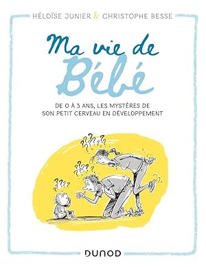 ma vie de bébé : de 0 à 3 ans, les mystères de son petit cerveau en développement