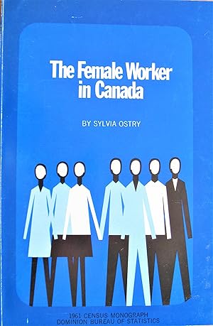 The Female Worker in Canada. One of a Series of Labour Force Studies in the 1961 Census Monograph...