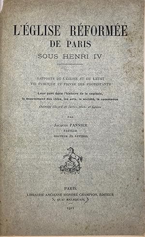 L'Eglise réformée de Paris sous Henri IV. Rapports de l'Eglise et de l'Etat. Vie publique et priv...
