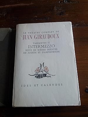 LE THEATRE COMPLET DE JEAN GIRAUDOUX. Variantes II. INTERMEZZO. Suivi de scénes inédites de Judit...