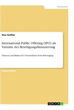 Bild des Verkufers fr International Public Offering (IPO) als Variante der Beteiligungsfinanzierung : Chancen und Risiken fr Unternehmen beim Brsengang zum Verkauf von AHA-BUCH GmbH