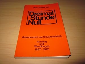 Seller image for Dreimal Stunde Null. Gewerkschaft am Schienenstrang. Aufstieg und Wandlungen 1897 - 1972 for sale by Versandantiquariat Schfer