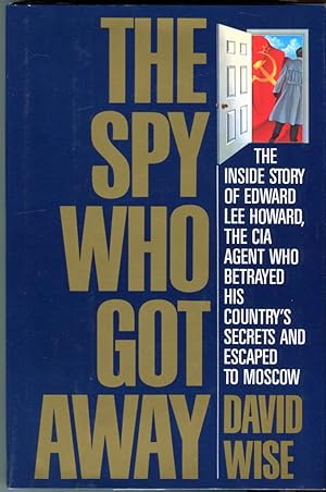 The Spy Who Got Away: The Inside Story of Edward Lee Howard, the CIA Agent Who Betrayed His Count...