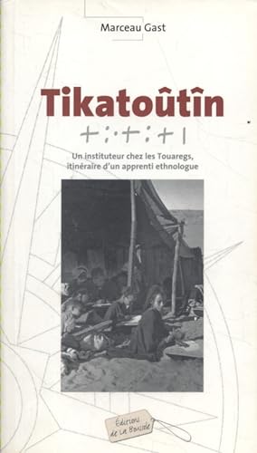Tikatoûtîn : Un instituteur chez les Touaregs. Itinéraire d'un apprenti ethnologue.