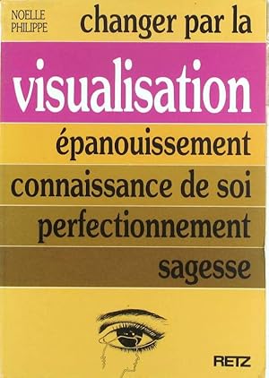 Changer par la visualisation. Epanouissement, connaissance de soi, perfectionnement, sagesse.