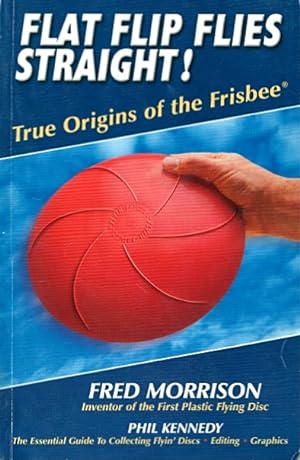 Flat Flip Flies Straight!: True Origins of the Frisbee