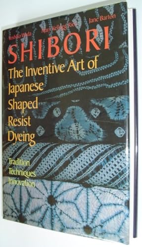 Shibori: The Inventive Art of Japanese Shaped Resist Dyeing - Tradition, Techniques, Innovation