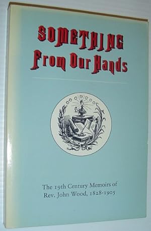 Something from Our Hands: Historical Canadian Biography Based upon Memoirs Recorded in 1899 by Re...