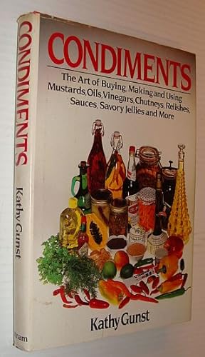 Condiments: The Art of Buying, Making and Using Mustards, Oils, Vinegars, Chutneys, Relishes, Sau...