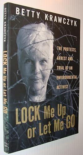 Lock Me Up or Let Me Go: The Protests, Arrest and Trial of an Environmental Activist