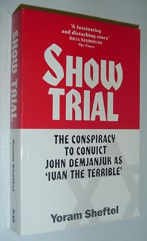 Show Trial : The Conspiracy to Convict John Demjanjuk as 'Ivan the Terrible'