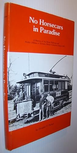 Bild des Verkufers fr No Horsecars in Paradise - A History of the Street Railways and Public Utilities in Victoria, British Columbia Before 1867 zum Verkauf von RareNonFiction, IOBA