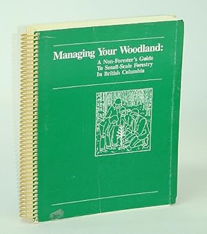 Managing Your Woodland: A Non-Forester's Guide to Small-Scale Forestry in British Columbia (B.C.)