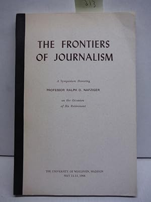 The Frontiers of Journalism A Symposium Honoring Professor Ralph o. Nafziger on the Occasion of h...