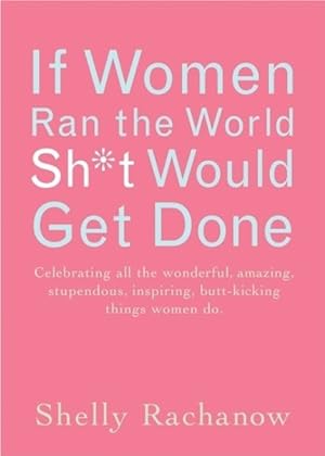 Seller image for If Women Ran the World, Sh*t Would Get Done : Celebrating All the Wonderful, Amazing, Stupendous, Inspiring, Butt-kicking Things Women Do for sale by GreatBookPrices